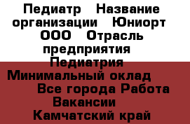 Педиатр › Название организации ­ Юниорт, ООО › Отрасль предприятия ­ Педиатрия › Минимальный оклад ­ 60 000 - Все города Работа » Вакансии   . Камчатский край